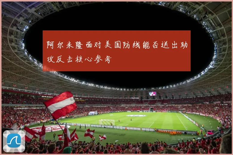 阿尔米隆面对美国防线能否送出助攻反击核心参考