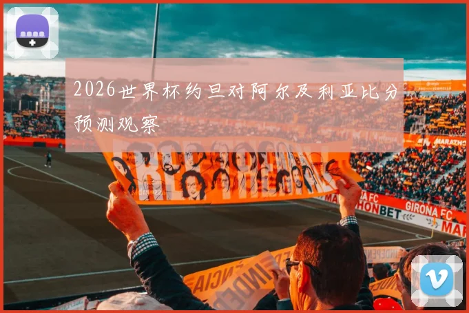 2026世界杯约旦对阿尔及利亚比分预测观察