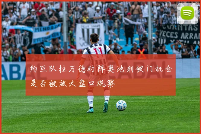 约旦队拉万德对阵奥地利破门机会是否被放大盘口观察