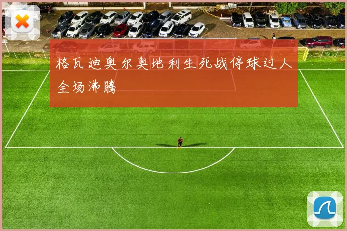格瓦迪奥尔奥地利生死战停球过人全场沸腾