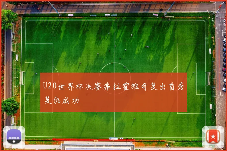 U20世界杯决赛弗拉霍维奇复出首秀复仇成功