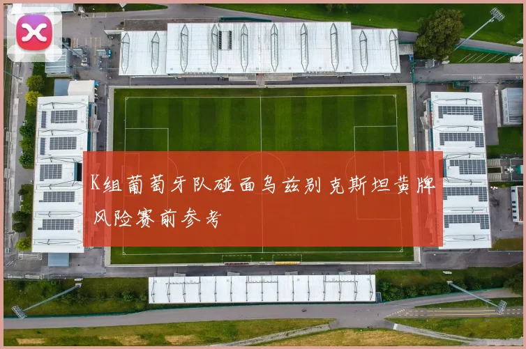K组葡萄牙队碰面乌兹别克斯坦黄牌风险赛前参考