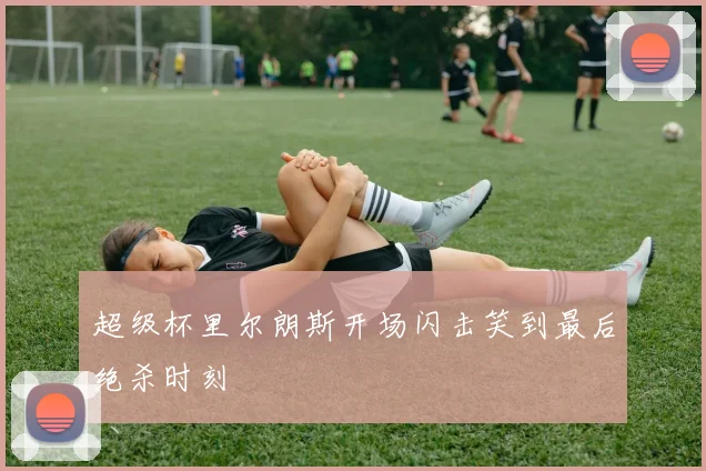 超级杯里尔朗斯开场闪击笑到最后绝杀时刻