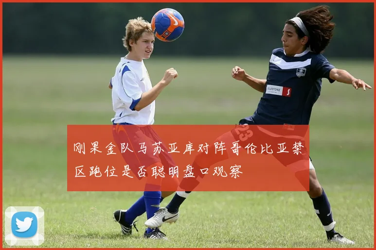 刚果金队马苏亚库对阵哥伦比亚禁区跑位是否聪明盘口观察