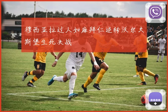 穆西亚拉过人如麻拜仁逆转沃尔夫斯堡生死决战