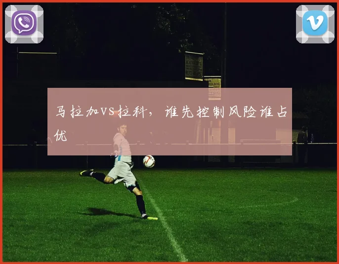 马拉加vs拉科，谁先控制风险谁占优