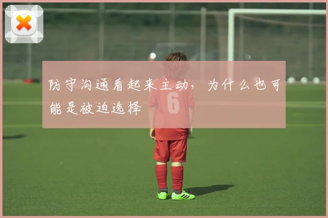 防守沟通看起来主动，为什么也可能是被迫选择