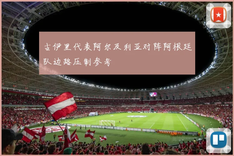 古伊里代表阿尔及利亚对阵阿根廷队边路压制参考