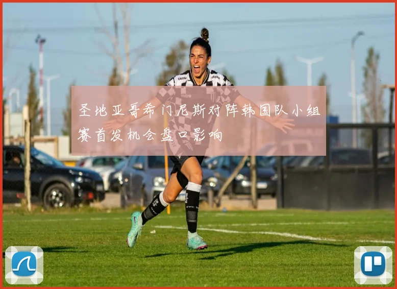 圣地亚哥希门尼斯对阵韩国队小组赛首发机会盘口影响