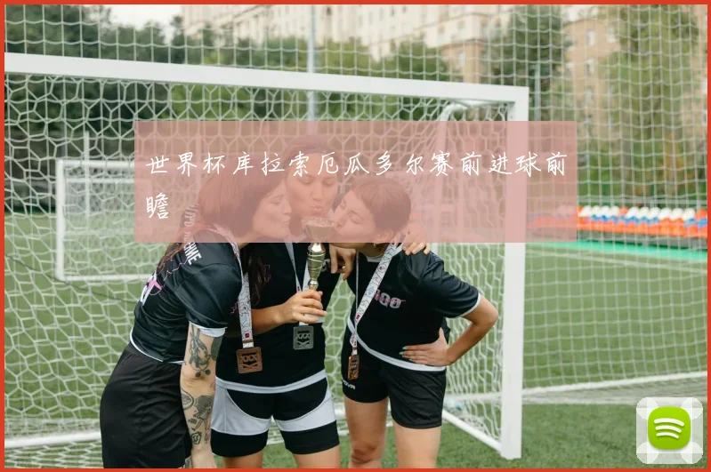 世界杯库拉索厄瓜多尔赛前进球前瞻