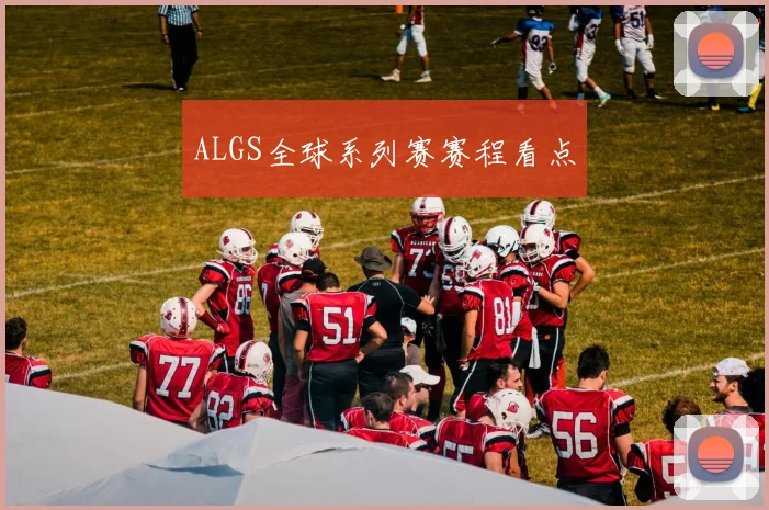 ALGS全球系列赛赛程看点