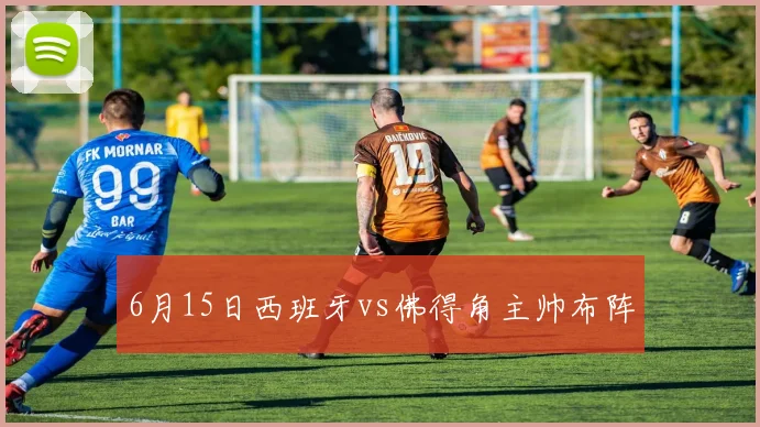 6月15日西班牙vs佛得角主帅布阵