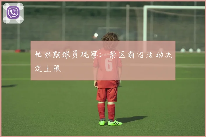 帕尔默球员观察：禁区前沿活动决定上限
