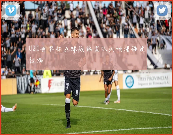 U20世界杯点球战韩国队利物浦强度拉满