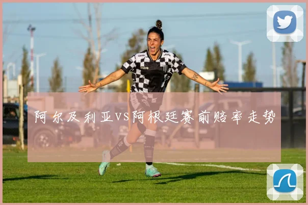 阿尔及利亚vs阿根廷赛前赔率走势