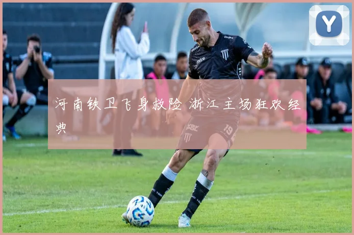 河南铁卫飞身救险 浙江主场狂欢经典