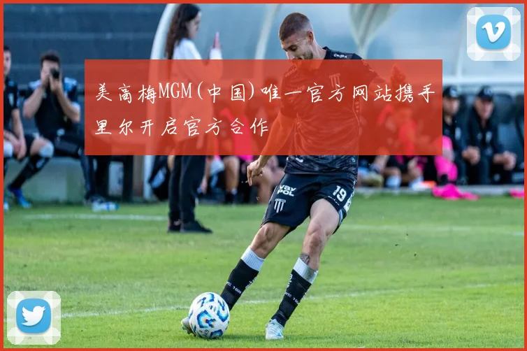 美高梅MGM(中国)唯一官方网站携手里尔开启官方合作