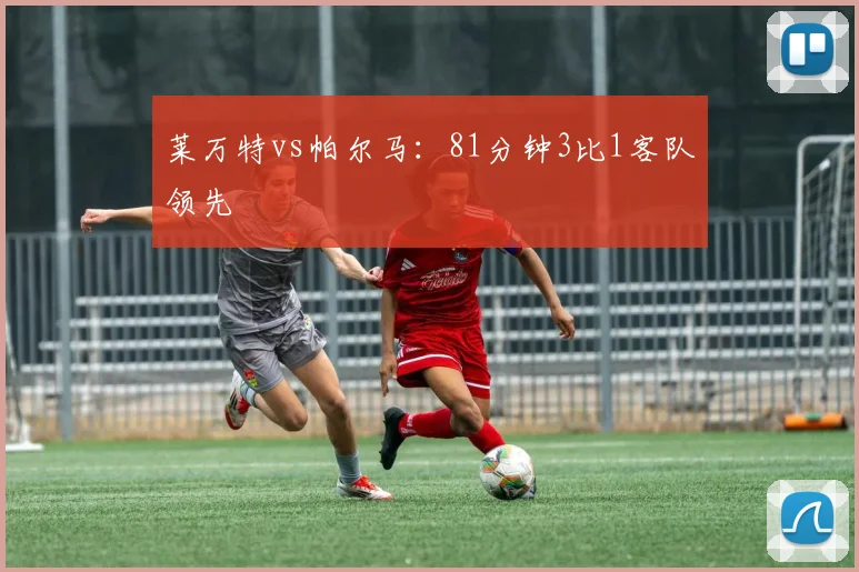 莱万特vs帕尔马：81分钟3比1客队领先