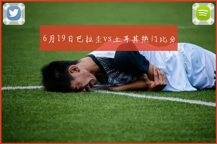 6月19日巴拉圭vs土耳其热门比分