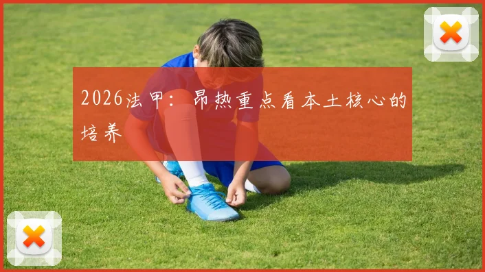 2026法甲：昂热重点看本土核心的培养