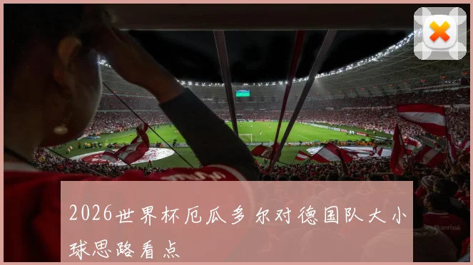 2026世界杯厄瓜多尔对德国队大小球思路看点