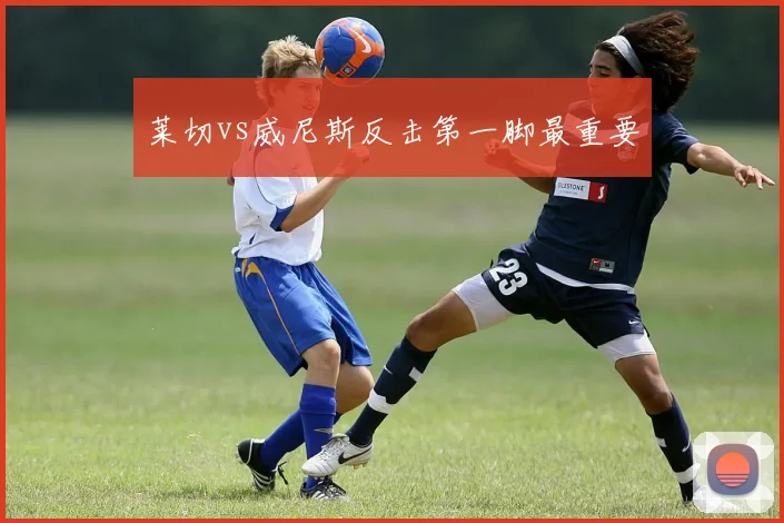 莱切vs威尼斯反击第一脚最重要